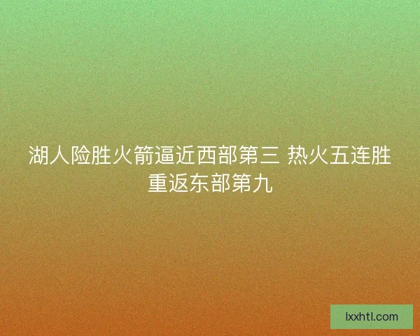 湖人险胜火箭逼近西部第三 热火五连胜重返东部第九
